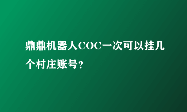 鼎鼎机器人COC一次可以挂几个村庄账号？