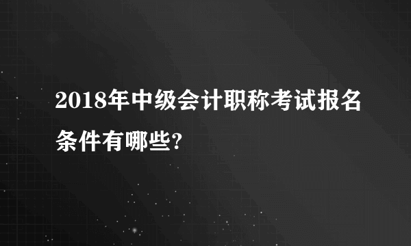 2018年中级会计职称考试报名条件有哪些?