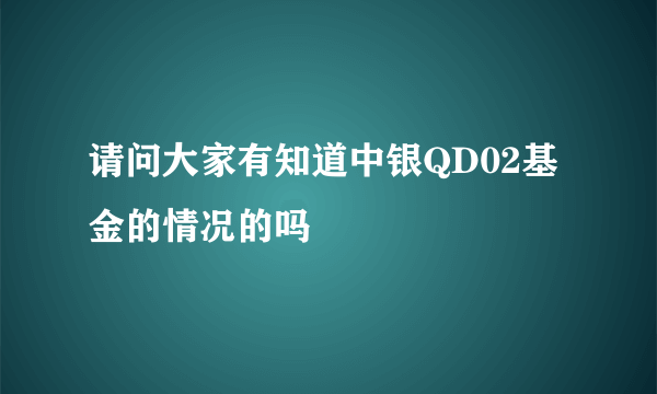 请问大家有知道中银QD02基金的情况的吗