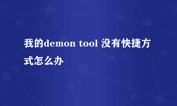 我的demon tool 没有快捷方式怎么办