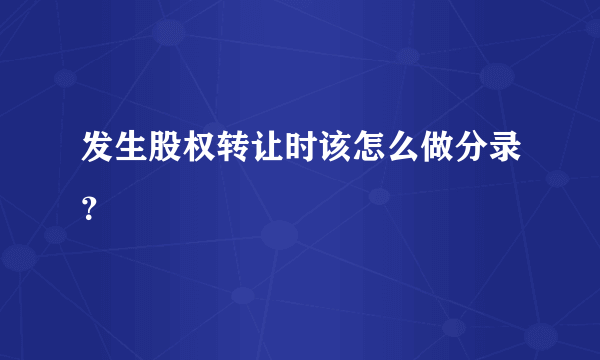 发生股权转让时该怎么做分录？