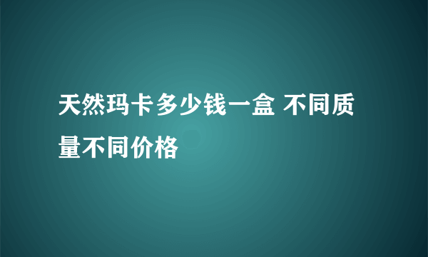 天然玛卡多少钱一盒 不同质量不同价格