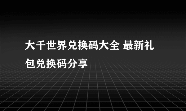 大千世界兑换码大全 最新礼包兑换码分享