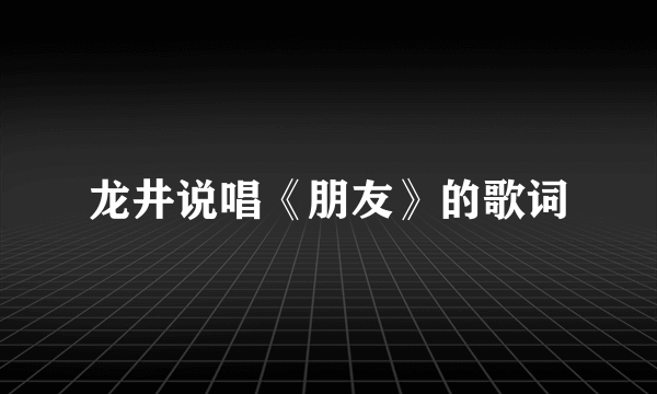 龙井说唱《朋友》的歌词