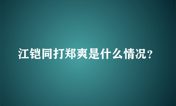 江铠同打郑爽是什么情况？