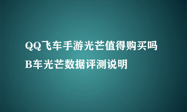 QQ飞车手游光芒值得购买吗 B车光芒数据评测说明