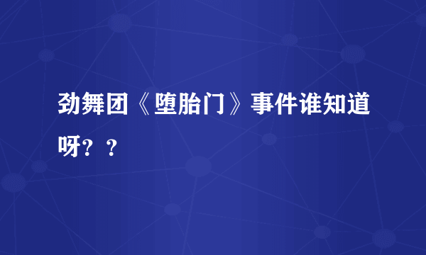 劲舞团《堕胎门》事件谁知道呀？？