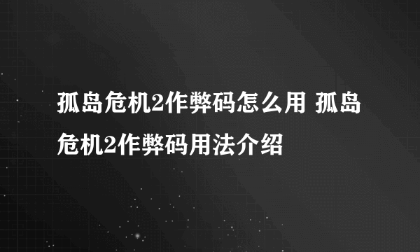 孤岛危机2作弊码怎么用 孤岛危机2作弊码用法介绍