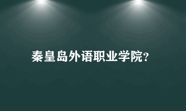 秦皇岛外语职业学院？