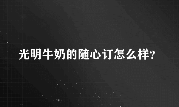 光明牛奶的随心订怎么样？