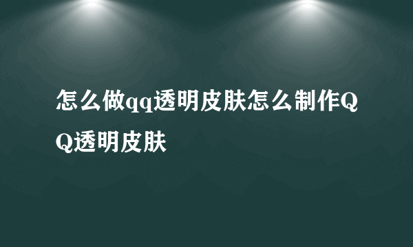 怎么做qq透明皮肤怎么制作QQ透明皮肤