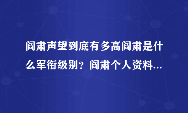 阎肃声望到底有多高阎肃是什么军衔级别？阎肃个人资料军衔级别儿子阎宇简介，阎肃跟哪个女星