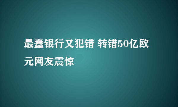 最蠢银行又犯错 转错50亿欧元网友震惊