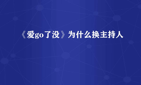 《爱go了没》为什么换主持人