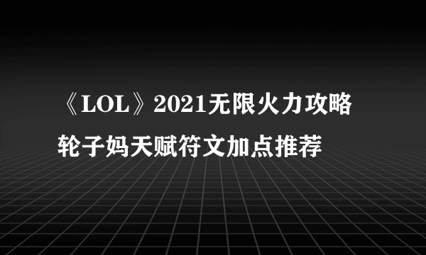 《LOL》2021无限火力攻略 轮子妈天赋符文加点推荐