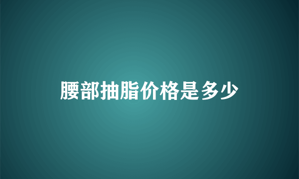 腰部抽脂价格是多少