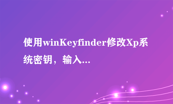 使用winKeyfinder修改Xp系统密钥，输入正版序列号，提示密钥不正确，但是在一部分电脑上确是可以修改的