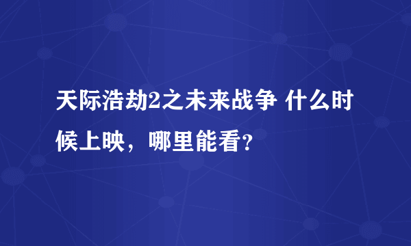 天际浩劫2之未来战争 什么时候上映，哪里能看？