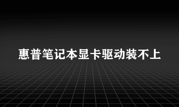 惠普笔记本显卡驱动装不上