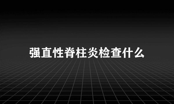 强直性脊柱炎检查什么