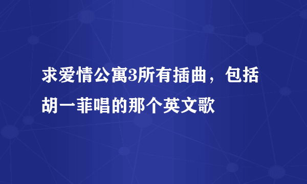 求爱情公寓3所有插曲，包括胡一菲唱的那个英文歌