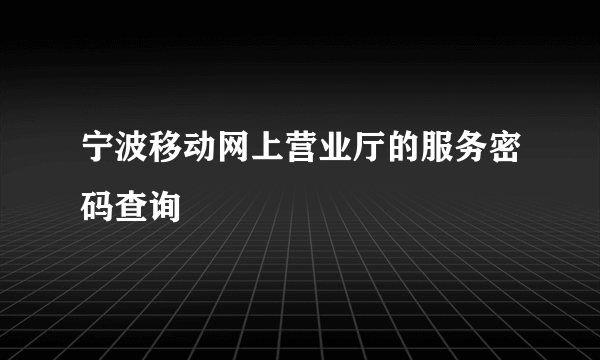 宁波移动网上营业厅的服务密码查询