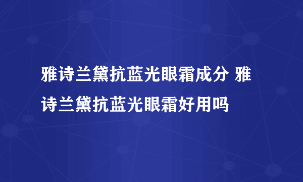 雅诗兰黛抗蓝光眼霜成分 雅诗兰黛抗蓝光眼霜好用吗