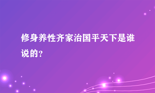 修身养性齐家治国平天下是谁说的？