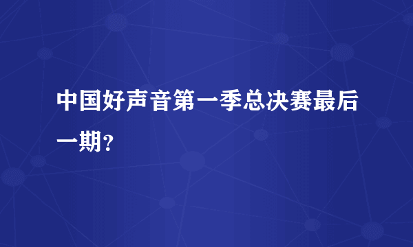 中国好声音第一季总决赛最后一期？