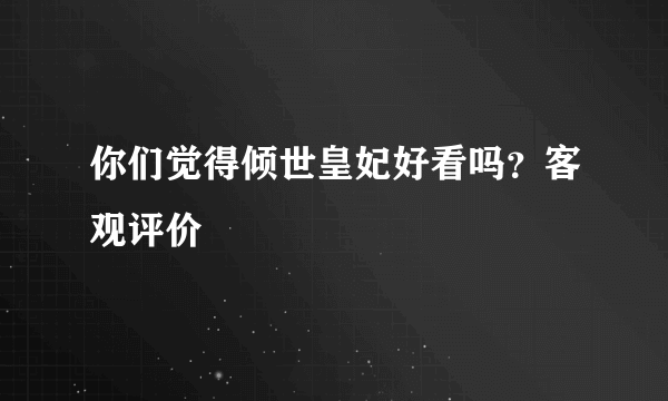 你们觉得倾世皇妃好看吗？客观评价