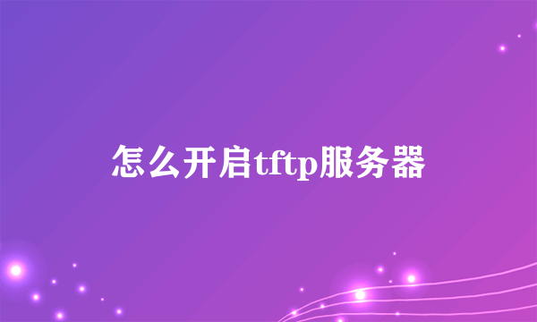 怎么开启tftp服务器