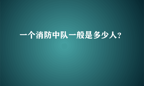 一个消防中队一般是多少人？