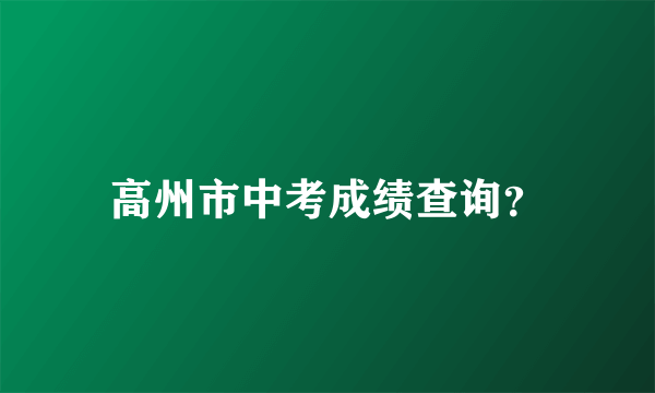 高州市中考成绩查询？