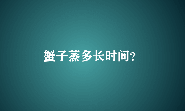 蟹子蒸多长时间？