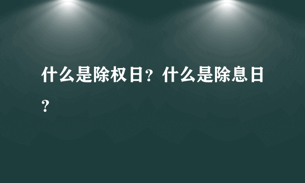 什么是除权日？什么是除息日？