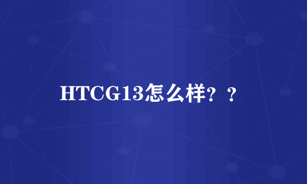 HTCG13怎么样？？