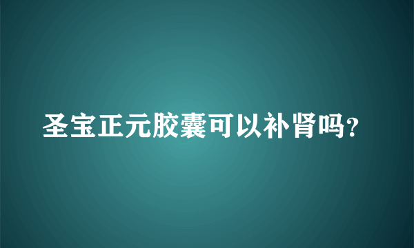 圣宝正元胶囊可以补肾吗？