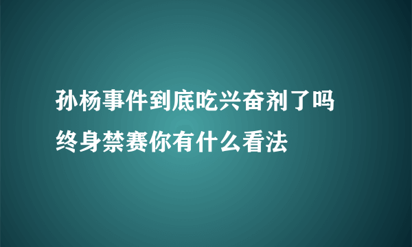 孙杨事件到底吃兴奋剂了吗 终身禁赛你有什么看法