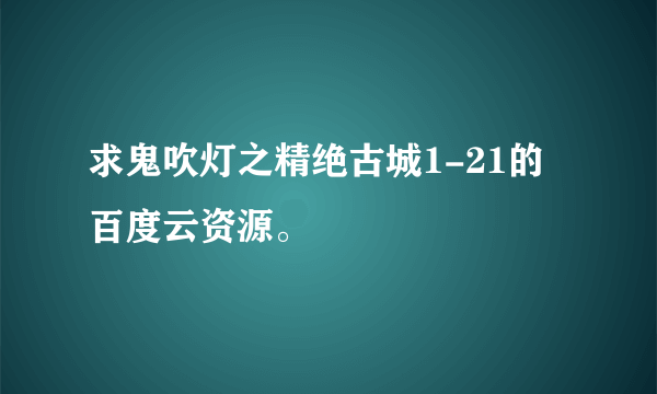 求鬼吹灯之精绝古城1-21的百度云资源。