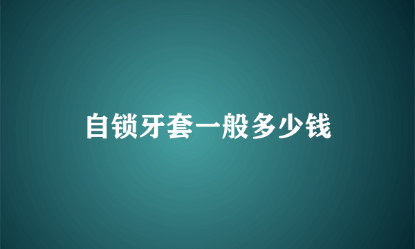 自锁牙套一般多少钱