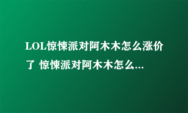 LOL惊悚派对阿木木怎么涨价了 惊悚派对阿木木怎么129了