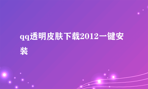 qq透明皮肤下载2012一键安装