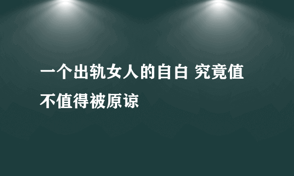 一个出轨女人的自白 究竟值不值得被原谅