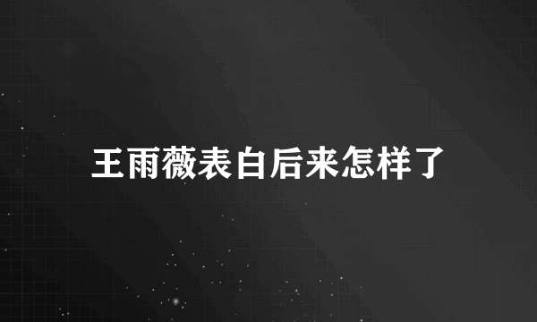 王雨薇表白后来怎样了