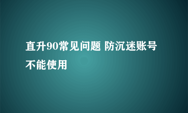 直升90常见问题 防沉迷账号不能使用