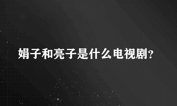 娟子和亮子是什么电视剧？