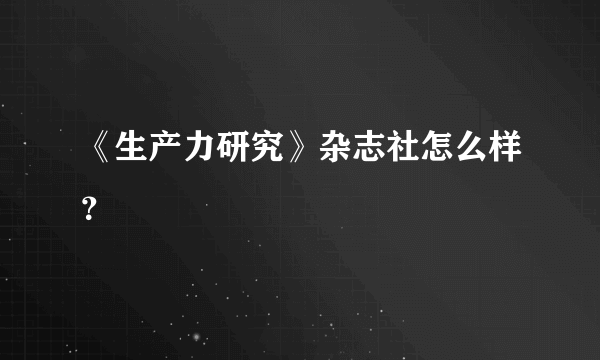 《生产力研究》杂志社怎么样？