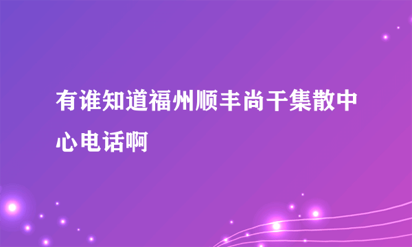 有谁知道福州顺丰尚干集散中心电话啊