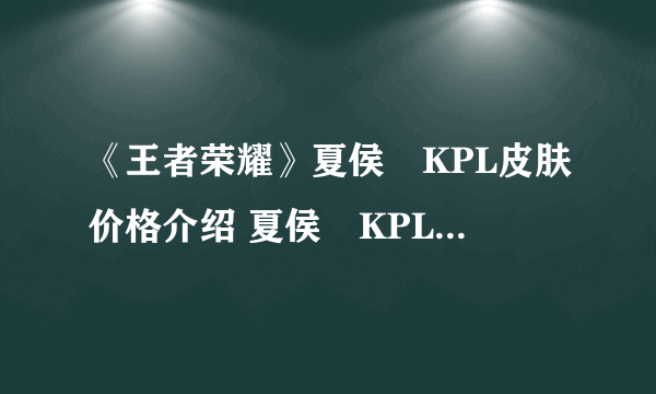 《王者荣耀》夏侯惇KPL皮肤价格介绍 夏侯惇KPL皮肤多少钱