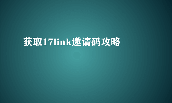 获取17link邀请码攻略